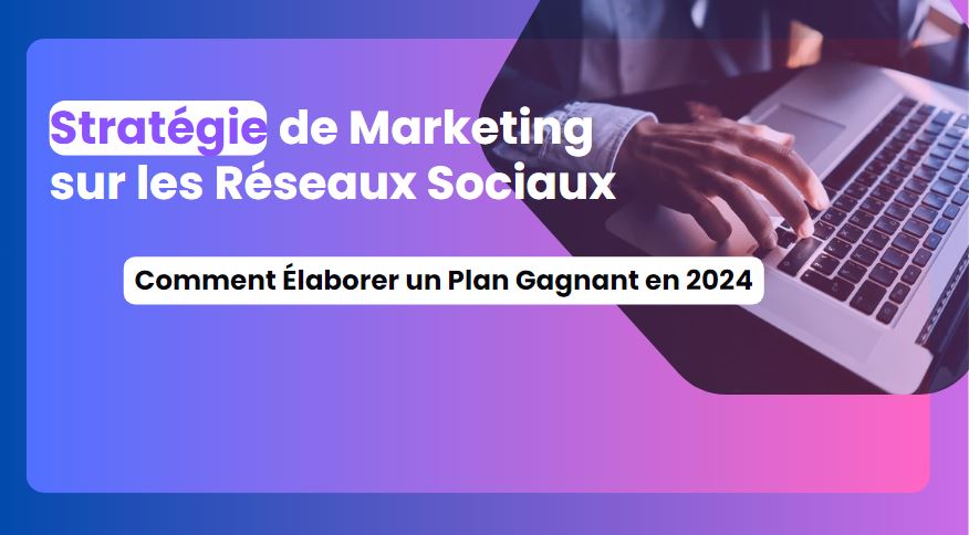 strategie-de-marketing-sur-les-reseaux-sociaux-comment-elaborer-un-plan-daction-en-2024